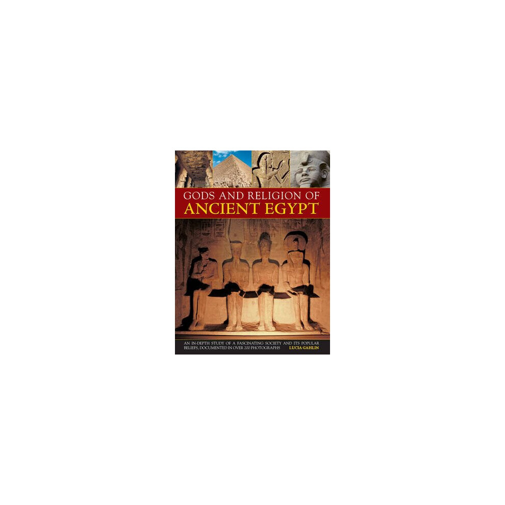 Gods and Religions of Ancient Egypt: An In-Depth Study of a Fascinating Society and Its Popular Beliefs, Documented in Over 200 Photographs