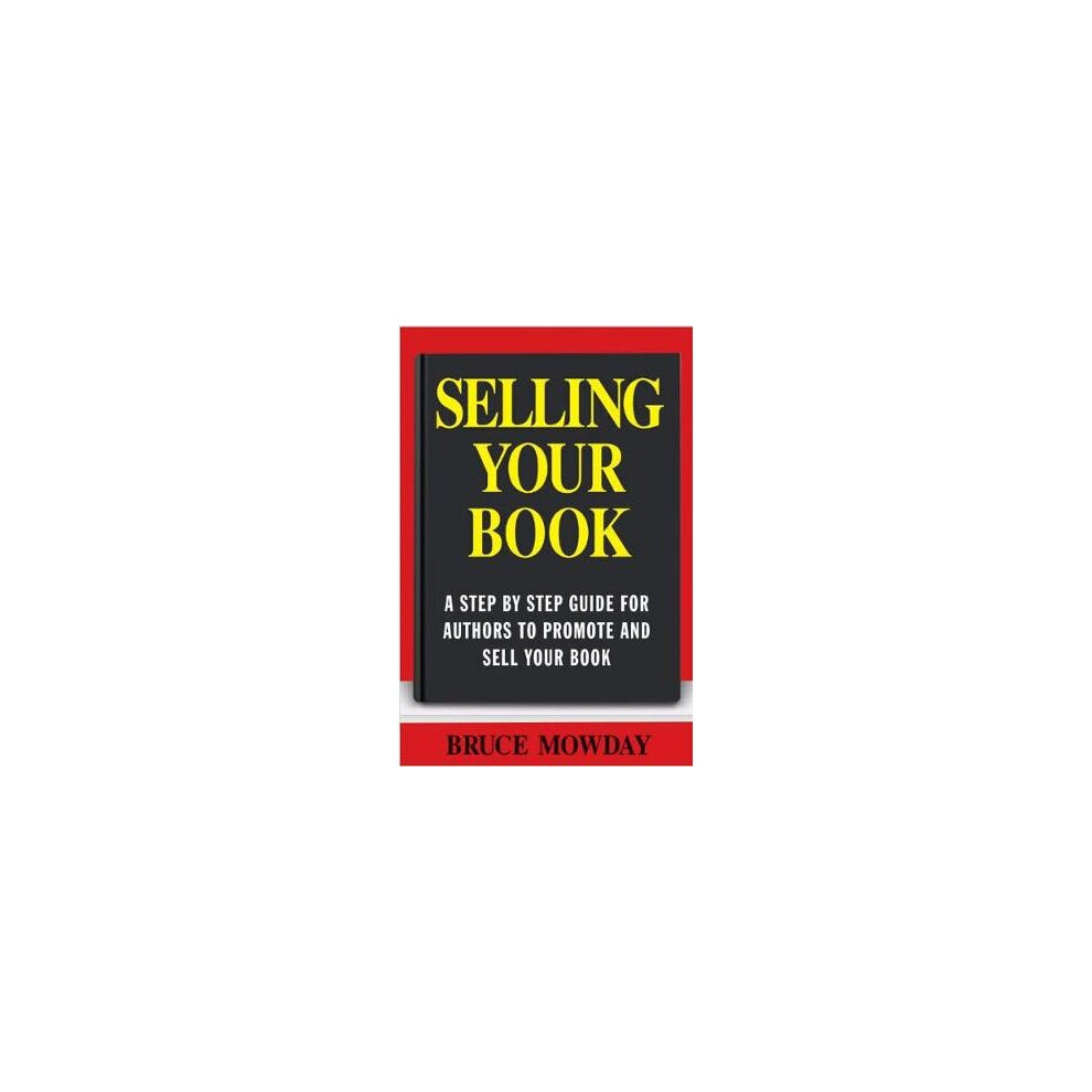 Selling Your Book: A Step By Step Guide For Promoting And Selling Your Book