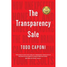 The Transparency Sale: How Unexpected Honesty and Understanding the Buying Brain Can Transform Your Results