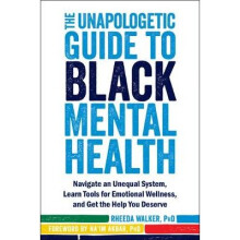 The Unapologetic Guide to Black Mental Health: Navigate an Unequal System, Learn Tools for Emotional Wellness, and Get the Help You Deserve