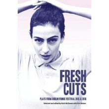 Fresh Cuts: Plays from Dublin Fringe Festival 2015 & 2016: A Selection of Plays from Dublin Fringe Festival 2015 & 2016