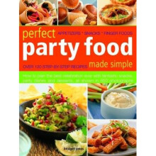 Perfect Party Food Made Simple: Over 120 Step-By-Step Recipes: How to Plan the Best Celebration Ever with Fantastic Snacks, Party Dishes and Desserts,