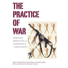 The Practice of War: Production, Reproduction and Communication of Armed Violence
