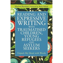 Reading and Expressive Writing with Traumatised Children, Young Refugees and Asylum Seekers: Unpack My Heart with Words