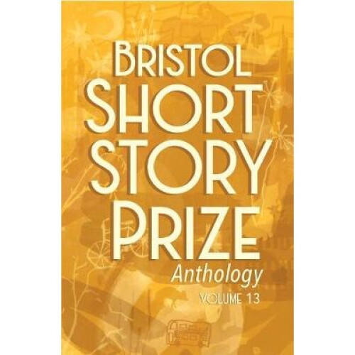 Bristol Short Story Prize Anthology Volume 13