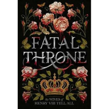 Fatal Throne: The Wives of Henry VIII Tell All