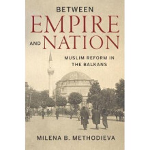Between Empire and Nation: Muslim Reform in the Balkans