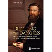 Dispelling The Darkness: Voyage In The Malay Archipelago And The Discovery Of Evolution By Wallace And Darwin