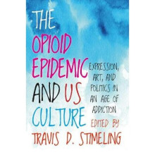 The Opioid Epidemic and Us Culture: Expression, Art, and Politics in an Age of Addiction