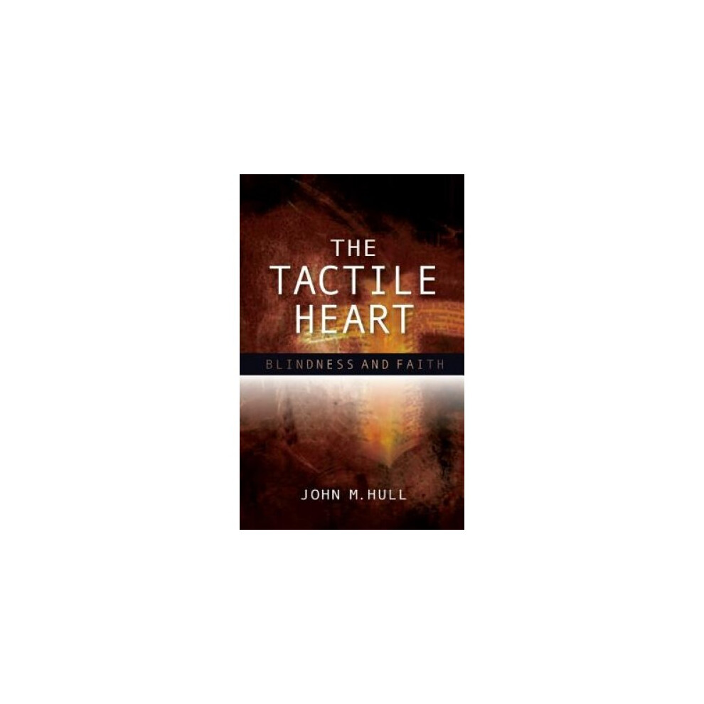 Scm Press The Tactile Heart: Blindness And Faith