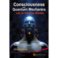Consciousness And Quantum Mechanics: Life In Parallel Worlds - Miracles Of Consciousness From Quantum Reality