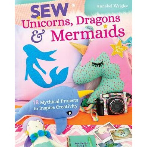 Sew Unicorns, Dragons & Mermaids, What Fun!