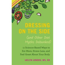 Dressing on the Side (and Other Diet Myths Debunked): 11 Science-Based Ways to Eat More, Stress Less, and Feel Great about Your Body