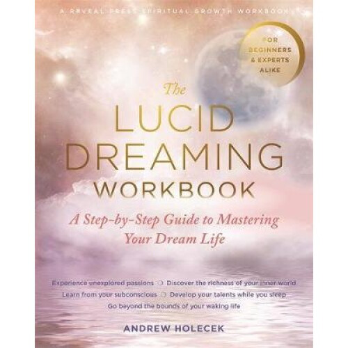 The Lucid Dreaming Workbook: A Step-By-Step Guide to Mastering Your Dream Life