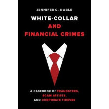 White Collar and Financial Crimes – A Casebook of Fraudsters, Scam Artists, and Corporate Thieves