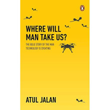 Where Will Man Take Us?: The Bold Story Of The Human Technology Is Creating