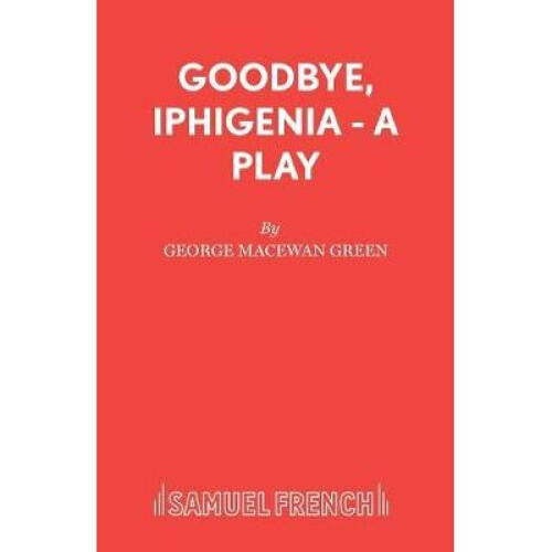 Goodbye, Iphigenia  A Play
