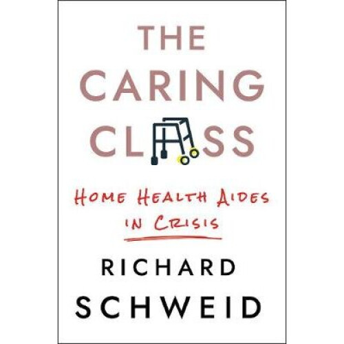 The Caring Class: Home Health Aides in Crisis