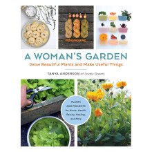 Woman's Garden, A: Grow Beautiful Plants and Make Useful Things - Plants and Projects for Home, Health, Beauty, Healing, and More
