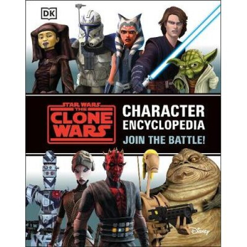 Star Wars The Clone Wars Character Encyclopedia: Join the battle!