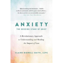 Anxiety The Missing Stage of Grief A Revolutionary Approach to Understanding and Healing the Impact of Loss