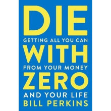 Die with Zero: Getting All You Can from Your Money and Your Life | Paperback