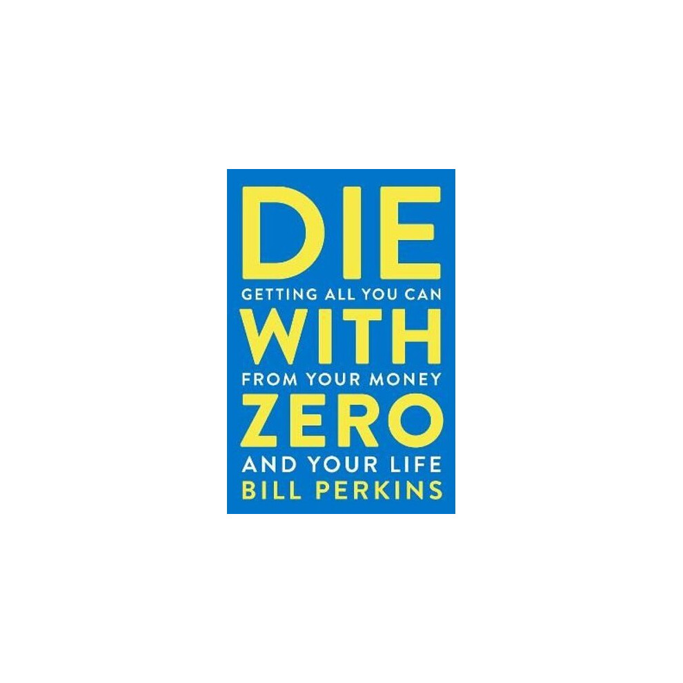 Die with Zero: Getting All You Can from Your Money and Your Life | Paperback
