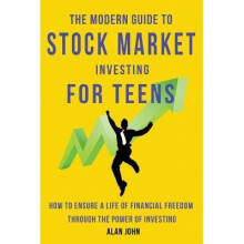 The Modern Guide to Stock Market Investing for Teens How to Ensure a Life of Financial Freedom Through the Power of Investing