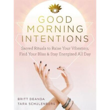 Good Morning Intentions Sacred Rituals to Raise Your Vibration, Find Your Bliss, and Stay Energized All Day