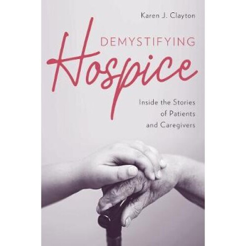 Demystifying Hospice Inside the Stories of Patients and Caregivers