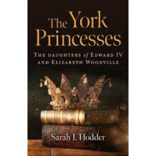 York Princesses, The - The daughters of Edward IV and Elizabeth Woodville | Paperback