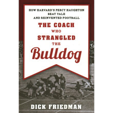 The Coach Who Strangled the Bulldog How Harvard's Percy Haughton Beat Yale and Reinvented Football