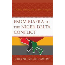 From Biafra to the Niger Delta Conflict Memory, Ethnicity, and the State in Nigeria