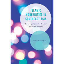 Islamic Modernities in Southeast Asia Exploring Indonesian Popular and Visual Culture Asian Cultural Studies Transnational and Dialogic Approaches
