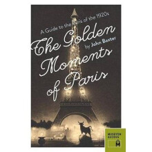 Golden Moments of Paris A Guide to the Paris of the 1920s