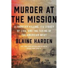 Murder at the Mission A Frontier Killing, Its Legacy of Lies, and the Taking of the American West