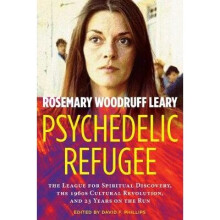 Psychedelic Refugee The League for Spiritual Discovery, the 1960s Cultural Revolution, and 23 Years on the Run