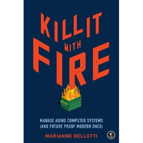 Kill It With Fire Managing Aging Computer Systems And Future Proof Modern Ones