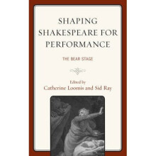 Shaping Shakespeare for Performance The Bear Stage The Fairleigh Dickinson University Press Series on Shakespeare and the Stage