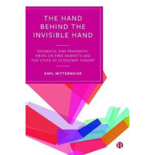 The Hand Behind the Invisible Hand Dogmatic and Pragmatic Views on Free Markets and the State of Economic Theory