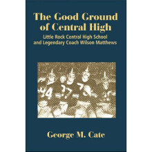 The Good Ground of Central High Little Rock Central High School and Legendary Coach Wilson Matthews