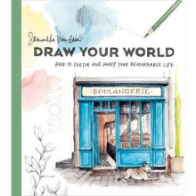 Draw Your World How to Sketch and Paint Your Remarkable Life Artfully Capture and Celebrate Daily Life