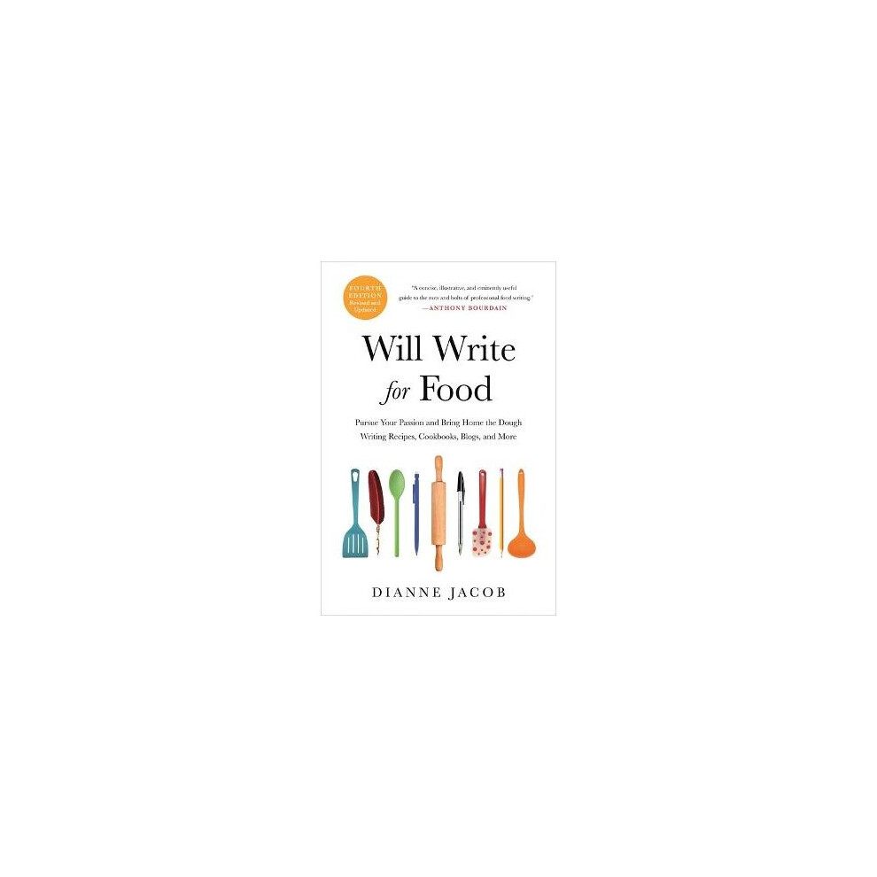 Will Write for Food 4th Edition Pursue Your Passion and Bring Home the Dough Writing Recipes, Cookbooks, Blogs, and More 