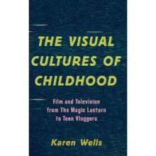The Visual Cultures of Childhood Film and Television from The Magic Lantern To Teen Vloggers