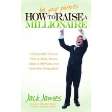 How to Let Your Parents Raise a Millionaire A KidtoKid View on How to Make Money Make a Difference and Have Fun Doing Both