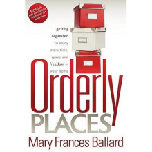 Orderly Places Getting Organized to Enjoy More Time, Space and Freedom in Your Home