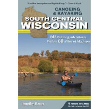Canoeing  Kayaking South Central Wisconsin 60 Paddling Adventures Within 60 Miles of Madison