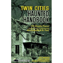 Twin Cities Haunted Handbook 100 Ghostly Places You Can Visit in and Around Minneapolis and St Paul America's Haunted Road Trip