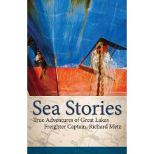 Sea Stories True Adventures of Great Lakes Freighter Captain, Richard Metz