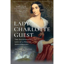 Lady Charlotte Guest The Exceptional Life of a Female Industrialist Trailblazing Women